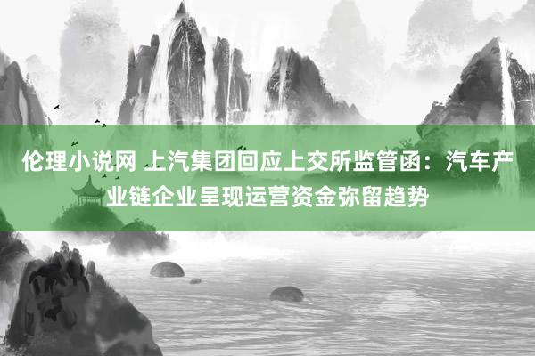 伦理小说网 上汽集团回应上交所监管函：汽车产业链企业呈现运营资金弥留趋势
