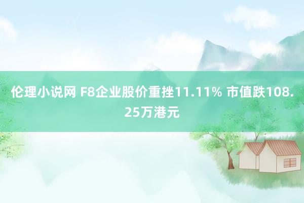 伦理小说网 F8企业股价重挫11.11% 市值跌108.25万港元