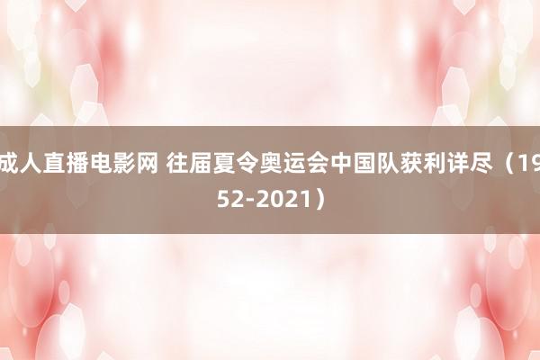 成人直播电影网 往届夏令奥运会中国队获利详尽（1952-2021）