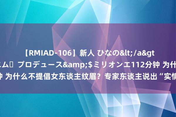 【RMIAD-106】新人 ひなの</a>2008-06-04ケイ・エム・プロデュース&$ミリオンエ112分钟 为什么不提倡女东谈主纹眉？专家东谈主说出“实情”，当今了解还不算迟