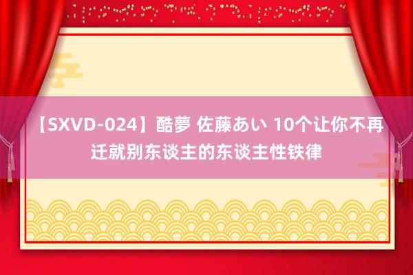 【SXVD-024】酷夢 佐藤あい 10个让你不再迁就别东谈主的东谈主性铁律