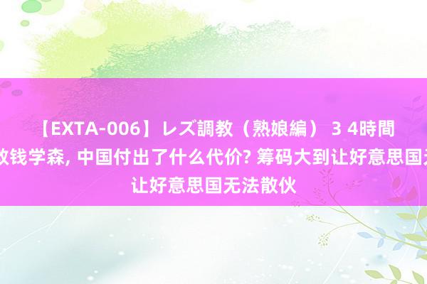 【EXTA-006】レズ調教（熟娘編） 3 4時間 往常为救钱学森, 中国付出了什么代价? 筹码大到让好意思国无法散伙