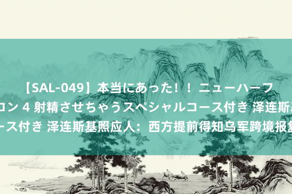 【SAL-049】本当にあった！！ニューハーフ御用達 性感エステサロン 4 射精させちゃうスペシャルコース付き 泽连斯基照应人：西方提前得知乌军跨境报复俄邦畿探求