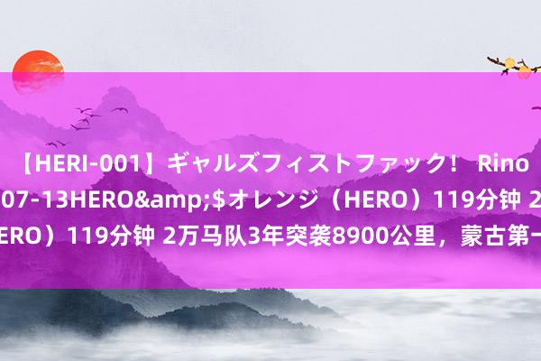 【HERI-001】ギャルズフィストファック！ Rino</a>2013-07-13HERO&$オレンジ（HERO）119分钟 2万马队3年突袭8900公里，蒙古第一次西征有多神？
