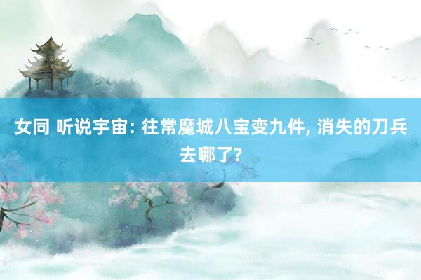 女同 听说宇宙: 往常魔城八宝变九件, 消失的刀兵去哪了?
