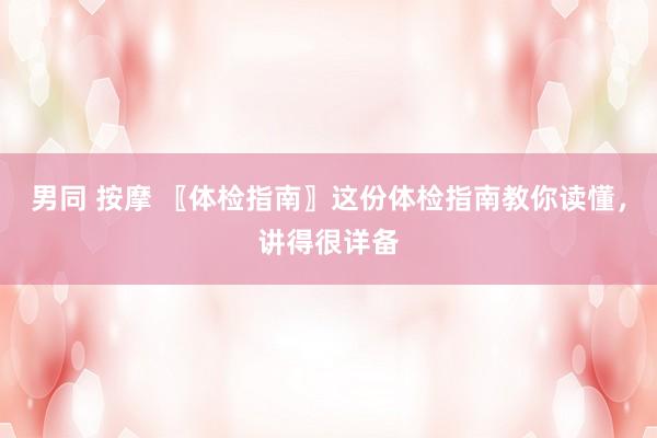 男同 按摩 〖体检指南〗这份体检指南教你读懂，讲得很详备
