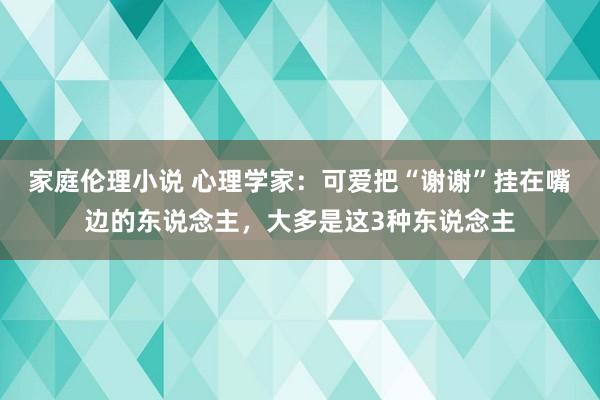 家庭伦理小说 心理学家：可爱把“谢谢”挂在嘴边的东说念主，大多是这3种东说念主