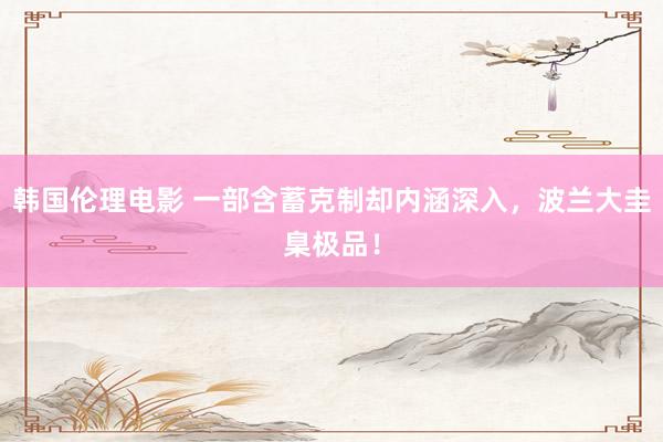 韩国伦理电影 一部含蓄克制却内涵深入，波兰大圭臬极品！